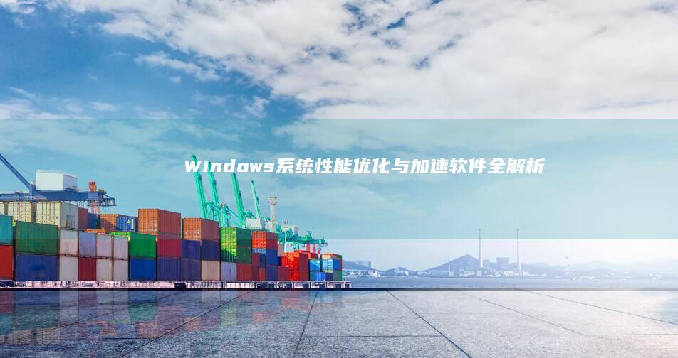 Windows系统性能优化与加速软件全解析